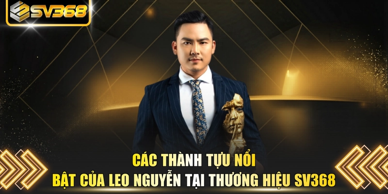 Các thành tựu nổi bật của Leo Nguyễn tại thương hiệu SV368 