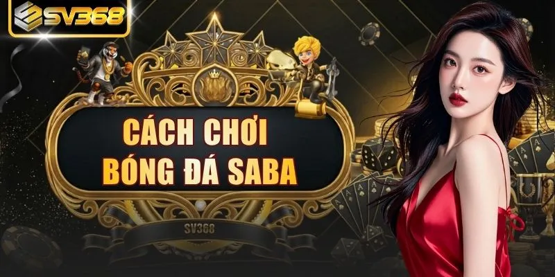 Cách Chơi Bóng Đá SABA - Bí Kíp Cực Đỉnh Từ Chuyên Gia 2026