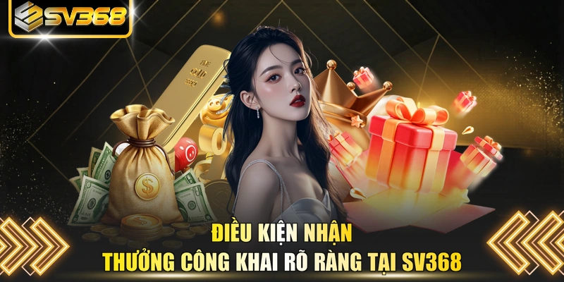 Điều kiện nhận thưởng công khai rõ ràng tại SV368