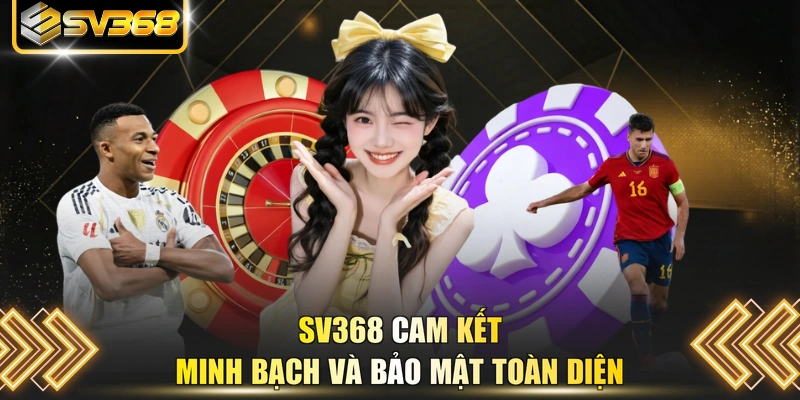 SV368 cam kết minh bạch và bảo mật toàn diện