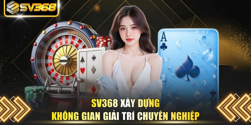 SV368 xây dựng không gian giải trí chuyên nghiệp